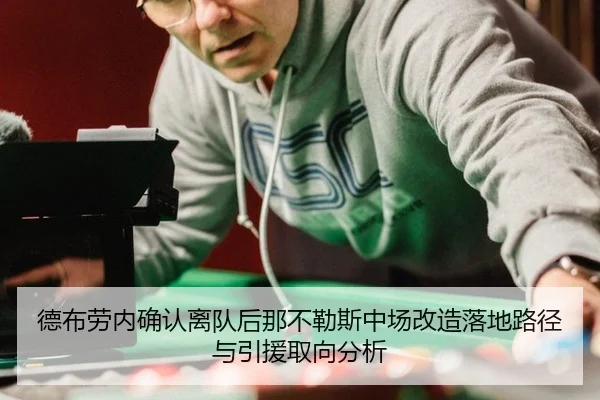 德布劳内确认离队后那不勒斯中场改造落地路径与引援取向分析