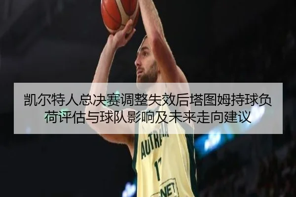 凯尔特人总决赛调整失效后塔图姆持球负荷评估与球队影响及未来走向建议